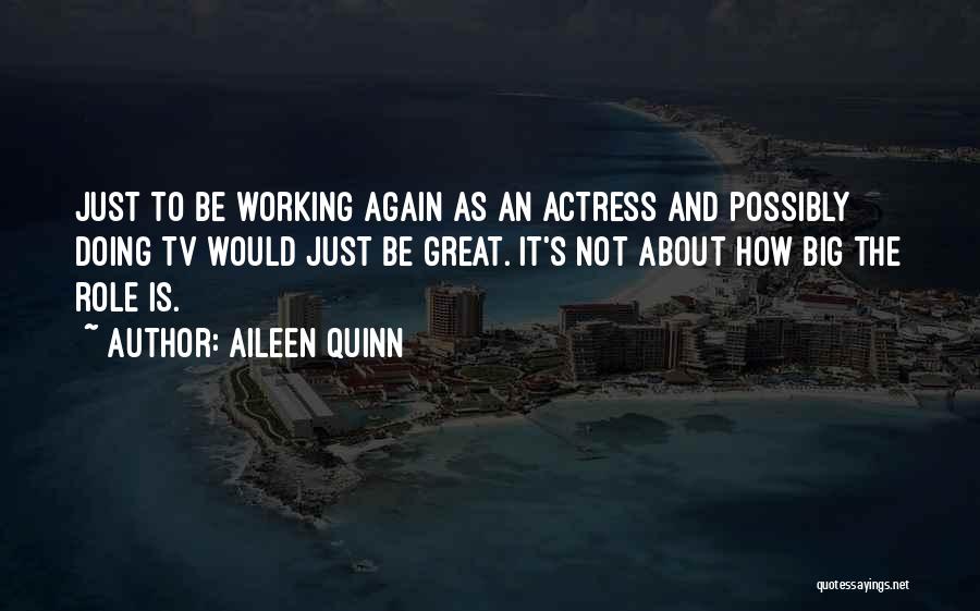Aileen Quinn Quotes: Just To Be Working Again As An Actress And Possibly Doing Tv Would Just Be Great. It's Not About How
