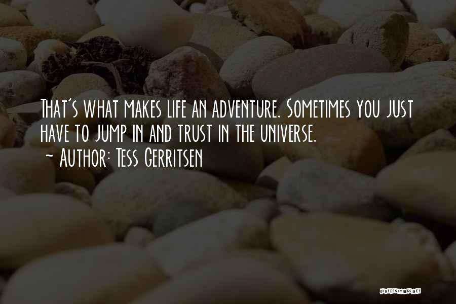 Tess Gerritsen Quotes: That's What Makes Life An Adventure. Sometimes You Just Have To Jump In And Trust In The Universe.