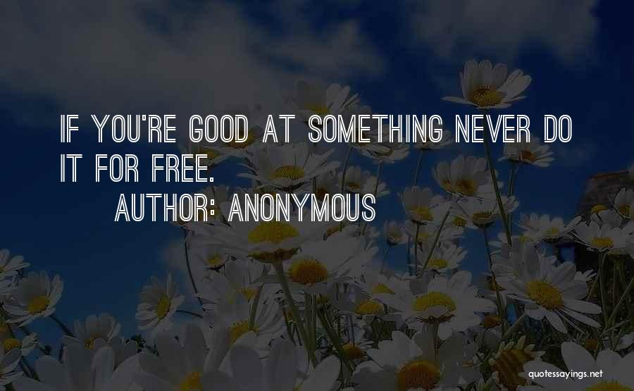 Anonymous Quotes: If You're Good At Something Never Do It For Free.