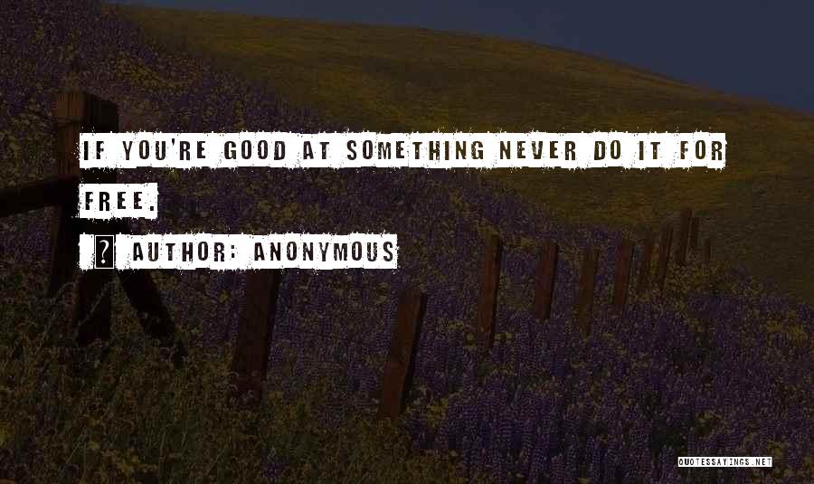 Anonymous Quotes: If You're Good At Something Never Do It For Free.