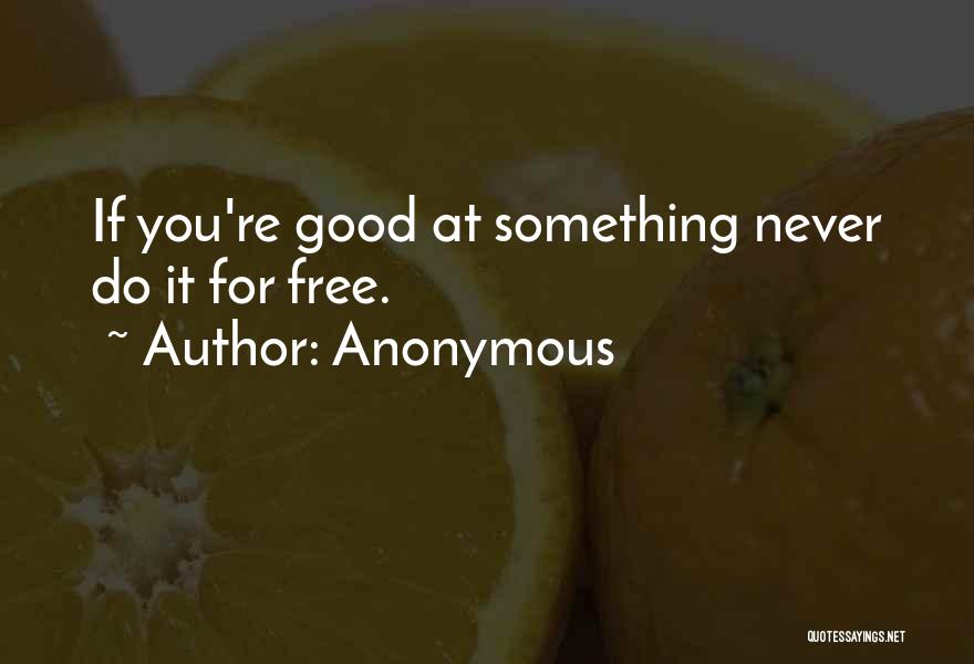 Anonymous Quotes: If You're Good At Something Never Do It For Free.