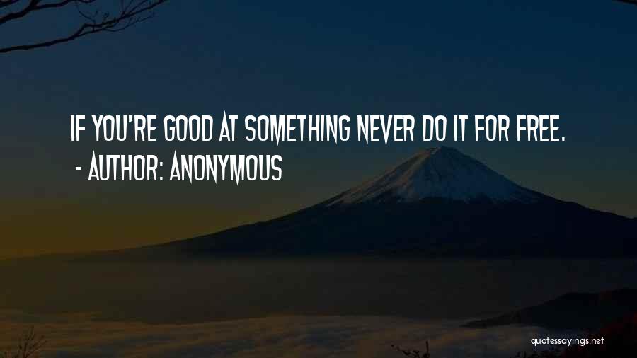 Anonymous Quotes: If You're Good At Something Never Do It For Free.