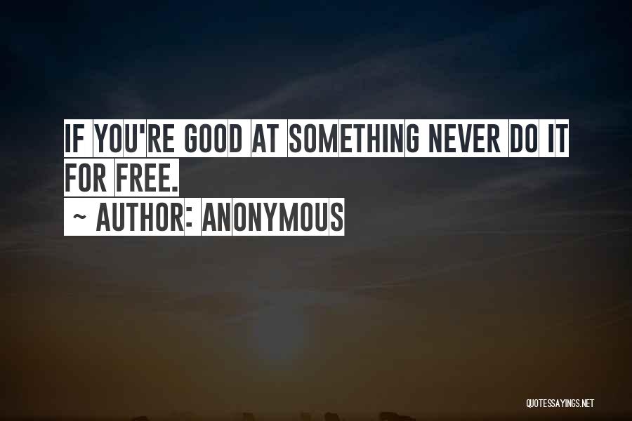 Anonymous Quotes: If You're Good At Something Never Do It For Free.