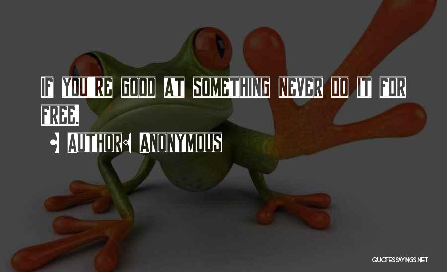 Anonymous Quotes: If You're Good At Something Never Do It For Free.