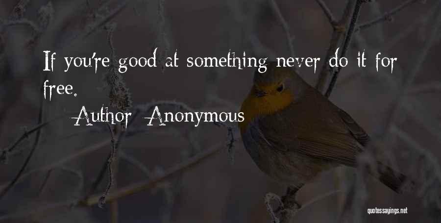 Anonymous Quotes: If You're Good At Something Never Do It For Free.