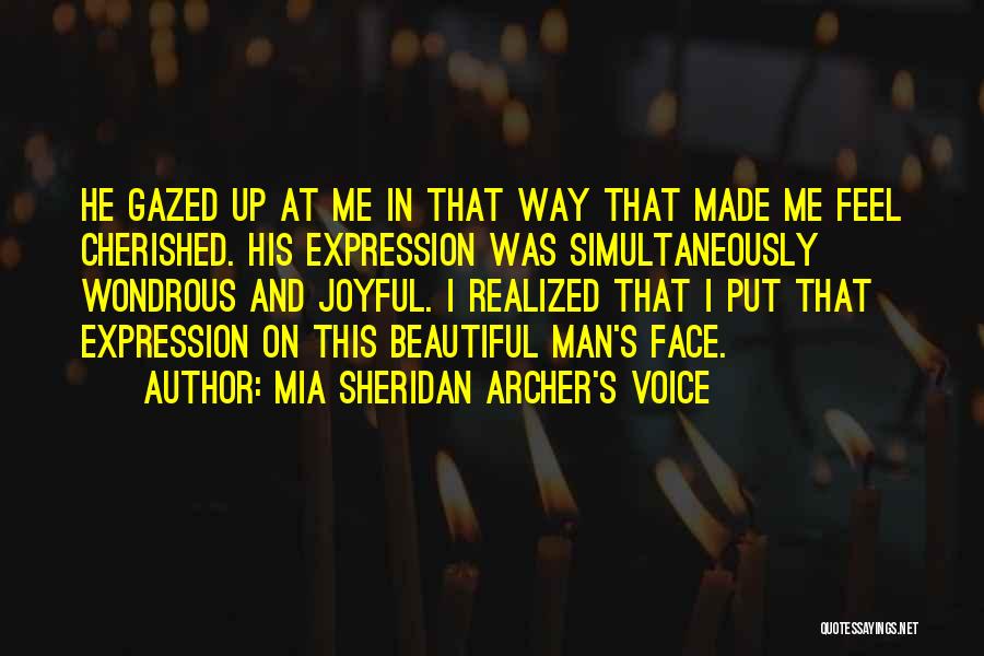 Mia Sheridan Archer's Voice Quotes: He Gazed Up At Me In That Way That Made Me Feel Cherished. His Expression Was Simultaneously Wondrous And Joyful.