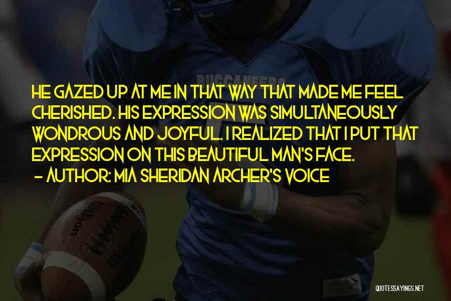 Mia Sheridan Archer's Voice Quotes: He Gazed Up At Me In That Way That Made Me Feel Cherished. His Expression Was Simultaneously Wondrous And Joyful.