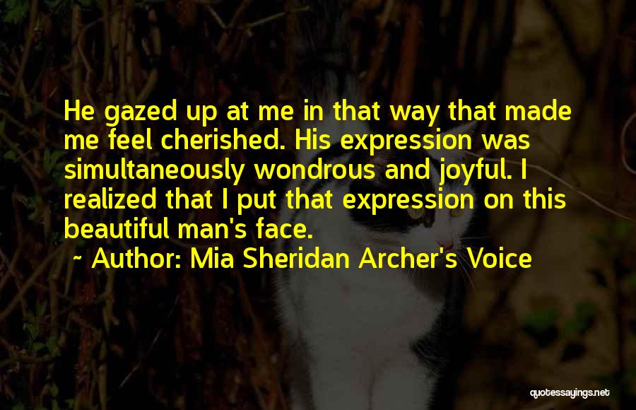 Mia Sheridan Archer's Voice Quotes: He Gazed Up At Me In That Way That Made Me Feel Cherished. His Expression Was Simultaneously Wondrous And Joyful.