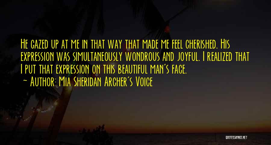 Mia Sheridan Archer's Voice Quotes: He Gazed Up At Me In That Way That Made Me Feel Cherished. His Expression Was Simultaneously Wondrous And Joyful.