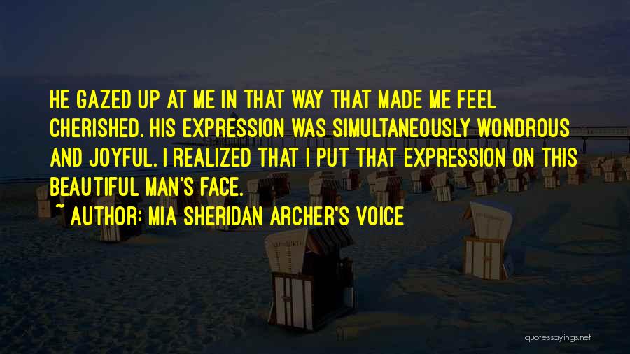 Mia Sheridan Archer's Voice Quotes: He Gazed Up At Me In That Way That Made Me Feel Cherished. His Expression Was Simultaneously Wondrous And Joyful.