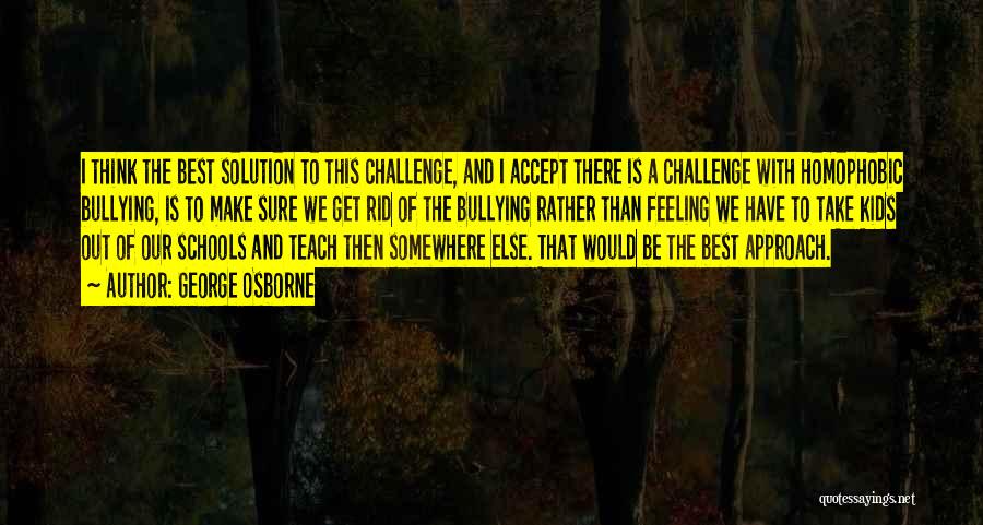 George Osborne Quotes: I Think The Best Solution To This Challenge, And I Accept There Is A Challenge With Homophobic Bullying, Is To