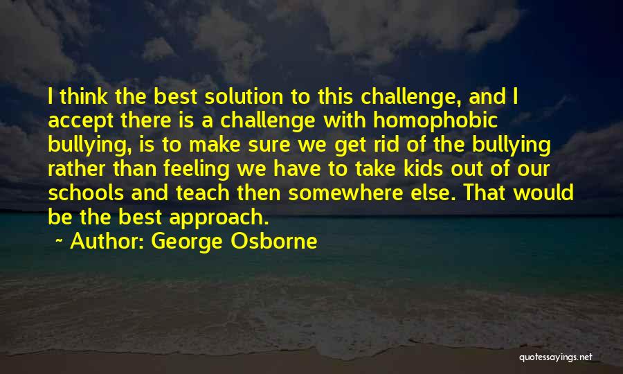 George Osborne Quotes: I Think The Best Solution To This Challenge, And I Accept There Is A Challenge With Homophobic Bullying, Is To