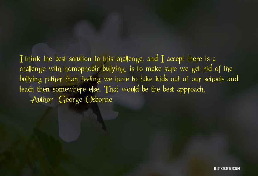 George Osborne Quotes: I Think The Best Solution To This Challenge, And I Accept There Is A Challenge With Homophobic Bullying, Is To