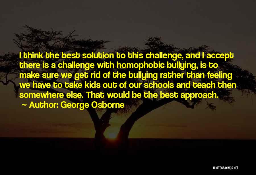 George Osborne Quotes: I Think The Best Solution To This Challenge, And I Accept There Is A Challenge With Homophobic Bullying, Is To