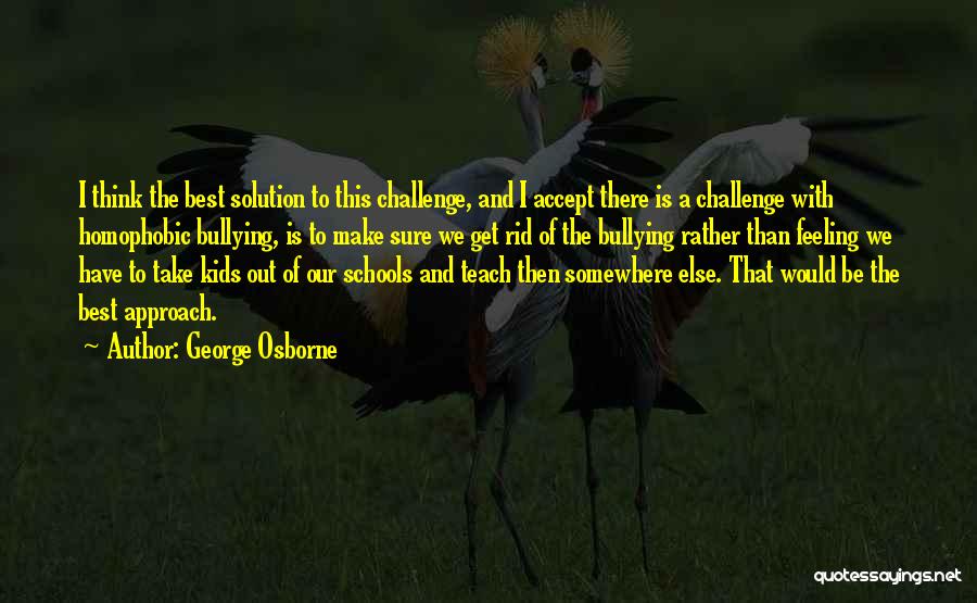 George Osborne Quotes: I Think The Best Solution To This Challenge, And I Accept There Is A Challenge With Homophobic Bullying, Is To