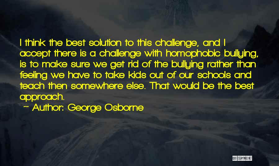 George Osborne Quotes: I Think The Best Solution To This Challenge, And I Accept There Is A Challenge With Homophobic Bullying, Is To