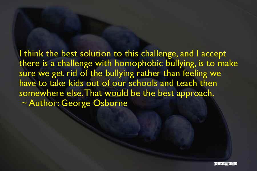 George Osborne Quotes: I Think The Best Solution To This Challenge, And I Accept There Is A Challenge With Homophobic Bullying, Is To