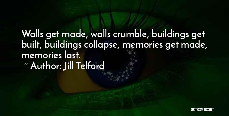 Jill Telford Quotes: Walls Get Made, Walls Crumble, Buildings Get Built, Buildings Collapse, Memories Get Made, Memories Last.