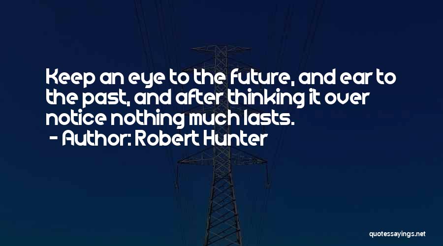 Robert Hunter Quotes: Keep An Eye To The Future, And Ear To The Past, And After Thinking It Over Notice Nothing Much Lasts.