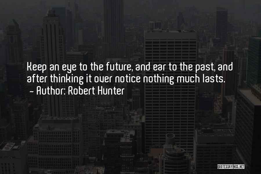 Robert Hunter Quotes: Keep An Eye To The Future, And Ear To The Past, And After Thinking It Over Notice Nothing Much Lasts.