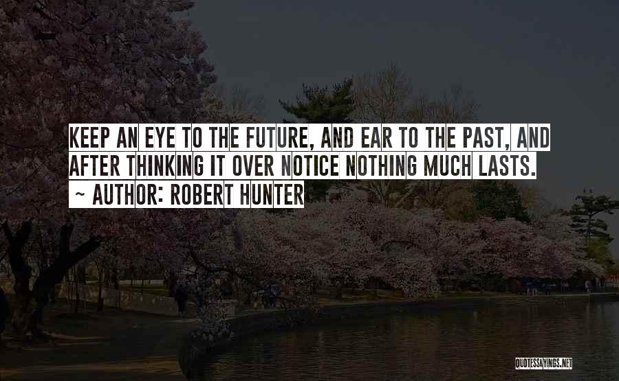 Robert Hunter Quotes: Keep An Eye To The Future, And Ear To The Past, And After Thinking It Over Notice Nothing Much Lasts.