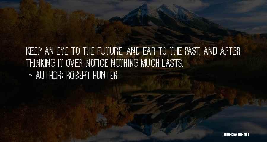 Robert Hunter Quotes: Keep An Eye To The Future, And Ear To The Past, And After Thinking It Over Notice Nothing Much Lasts.