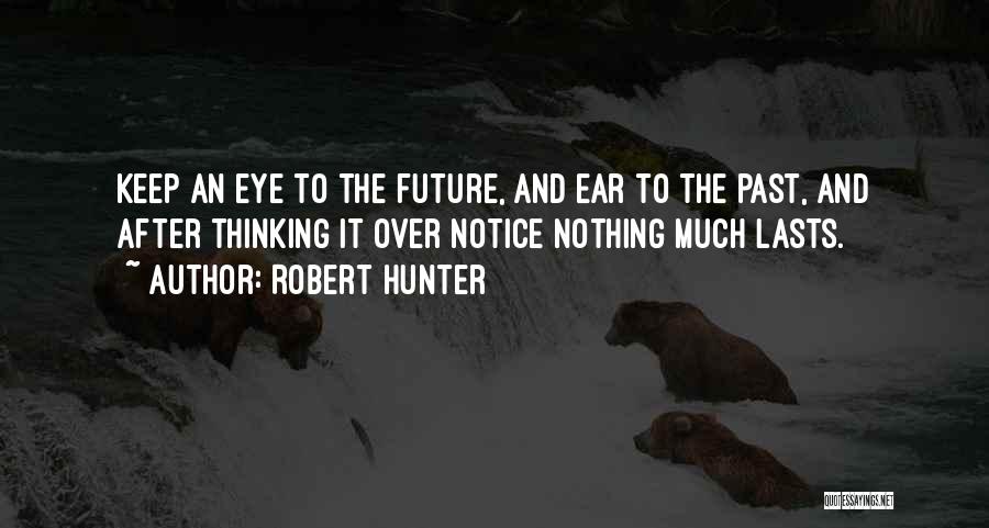 Robert Hunter Quotes: Keep An Eye To The Future, And Ear To The Past, And After Thinking It Over Notice Nothing Much Lasts.