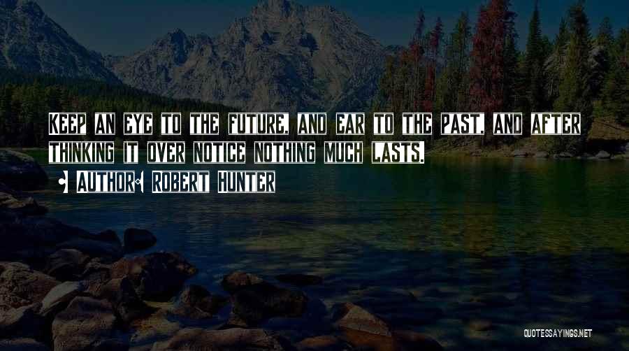 Robert Hunter Quotes: Keep An Eye To The Future, And Ear To The Past, And After Thinking It Over Notice Nothing Much Lasts.