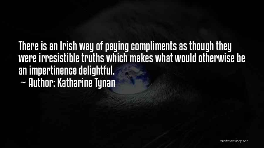 Katharine Tynan Quotes: There Is An Irish Way Of Paying Compliments As Though They Were Irresistible Truths Which Makes What Would Otherwise Be