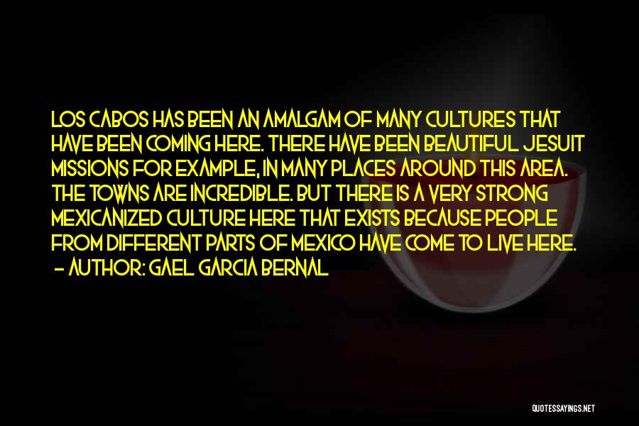 Gael Garcia Bernal Quotes: Los Cabos Has Been An Amalgam Of Many Cultures That Have Been Coming Here. There Have Been Beautiful Jesuit Missions