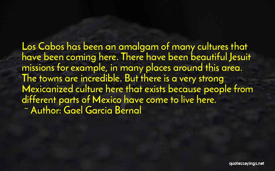 Gael Garcia Bernal Quotes: Los Cabos Has Been An Amalgam Of Many Cultures That Have Been Coming Here. There Have Been Beautiful Jesuit Missions