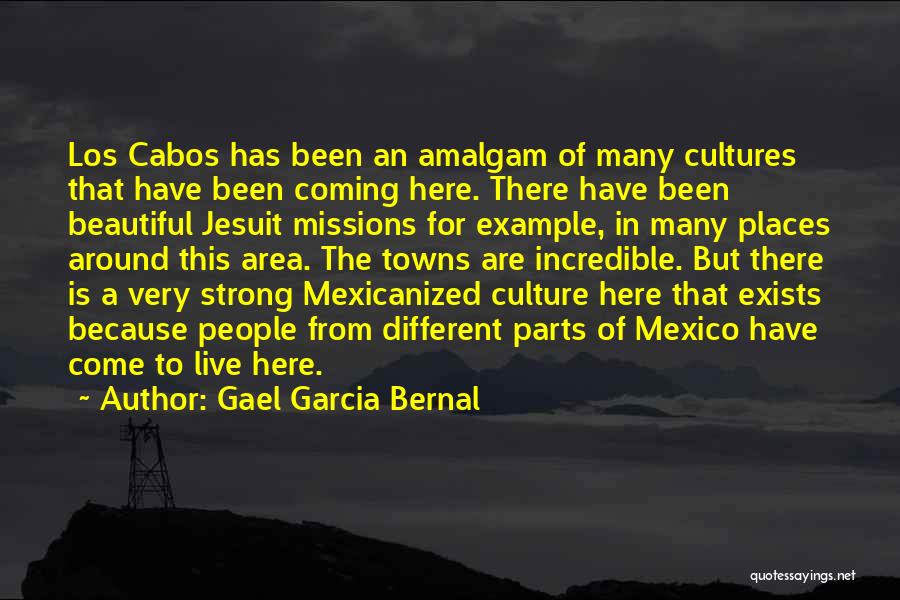 Gael Garcia Bernal Quotes: Los Cabos Has Been An Amalgam Of Many Cultures That Have Been Coming Here. There Have Been Beautiful Jesuit Missions