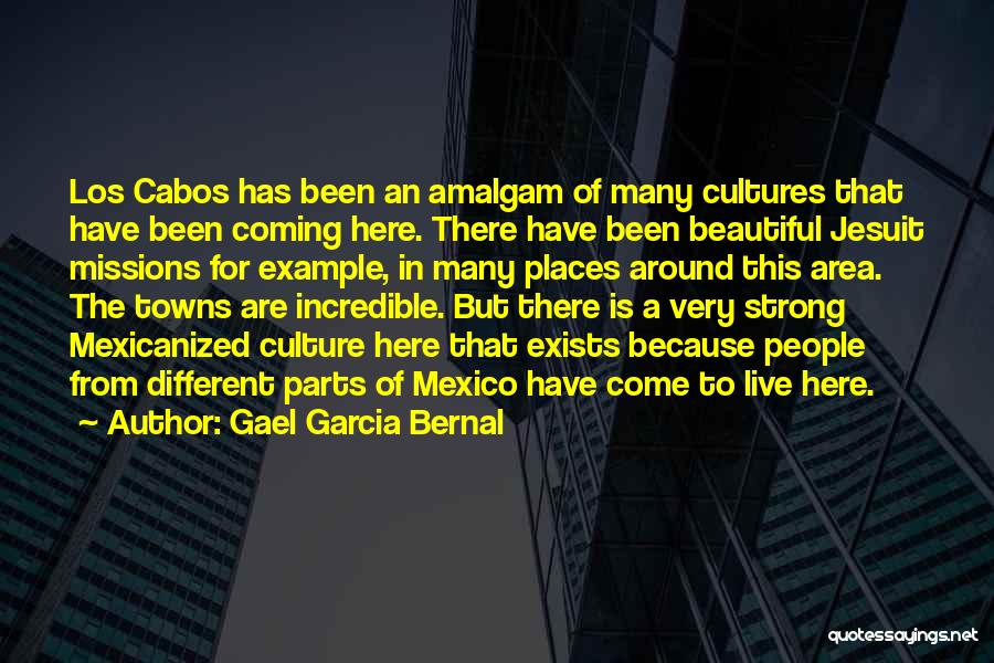 Gael Garcia Bernal Quotes: Los Cabos Has Been An Amalgam Of Many Cultures That Have Been Coming Here. There Have Been Beautiful Jesuit Missions