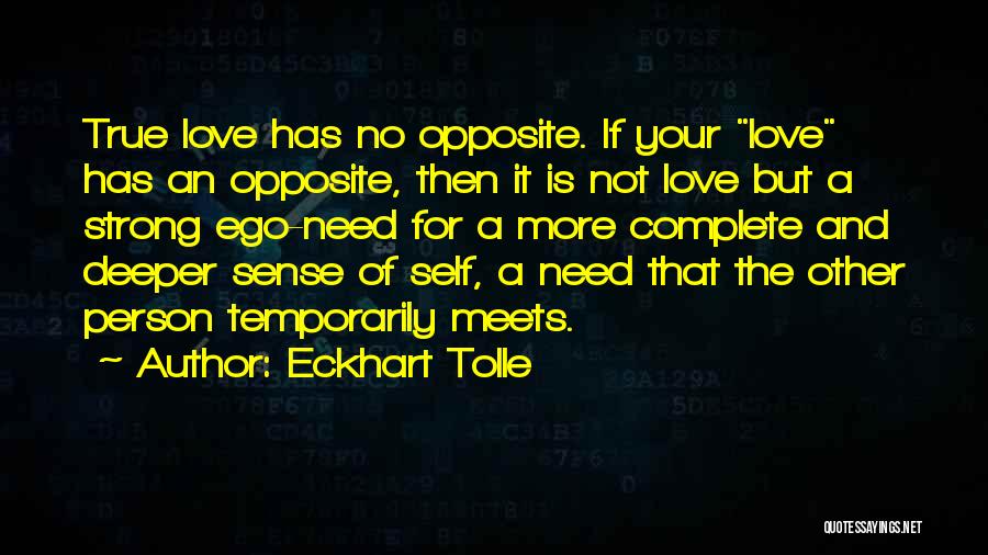 Eckhart Tolle Quotes: True Love Has No Opposite. If Your Love Has An Opposite, Then It Is Not Love But A Strong Ego-need