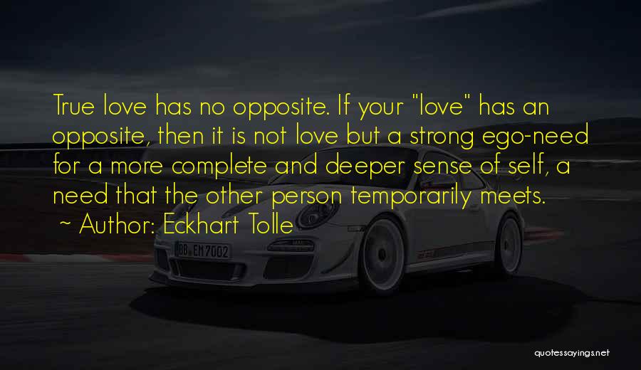 Eckhart Tolle Quotes: True Love Has No Opposite. If Your Love Has An Opposite, Then It Is Not Love But A Strong Ego-need