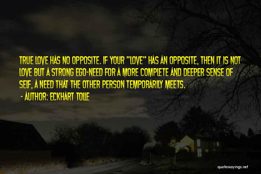 Eckhart Tolle Quotes: True Love Has No Opposite. If Your Love Has An Opposite, Then It Is Not Love But A Strong Ego-need