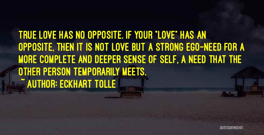 Eckhart Tolle Quotes: True Love Has No Opposite. If Your Love Has An Opposite, Then It Is Not Love But A Strong Ego-need