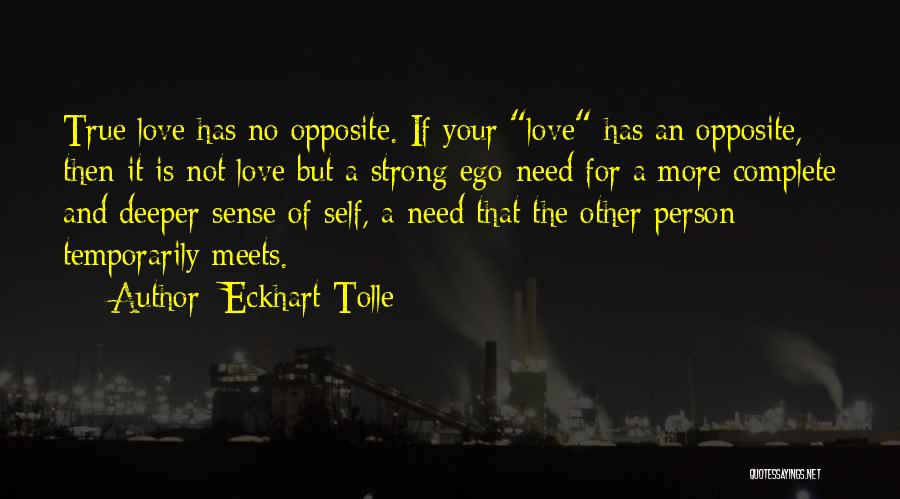 Eckhart Tolle Quotes: True Love Has No Opposite. If Your Love Has An Opposite, Then It Is Not Love But A Strong Ego-need