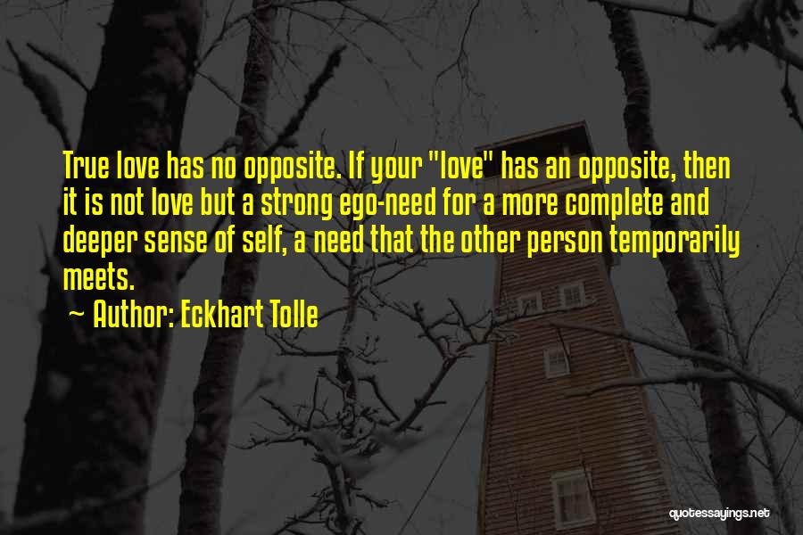 Eckhart Tolle Quotes: True Love Has No Opposite. If Your Love Has An Opposite, Then It Is Not Love But A Strong Ego-need