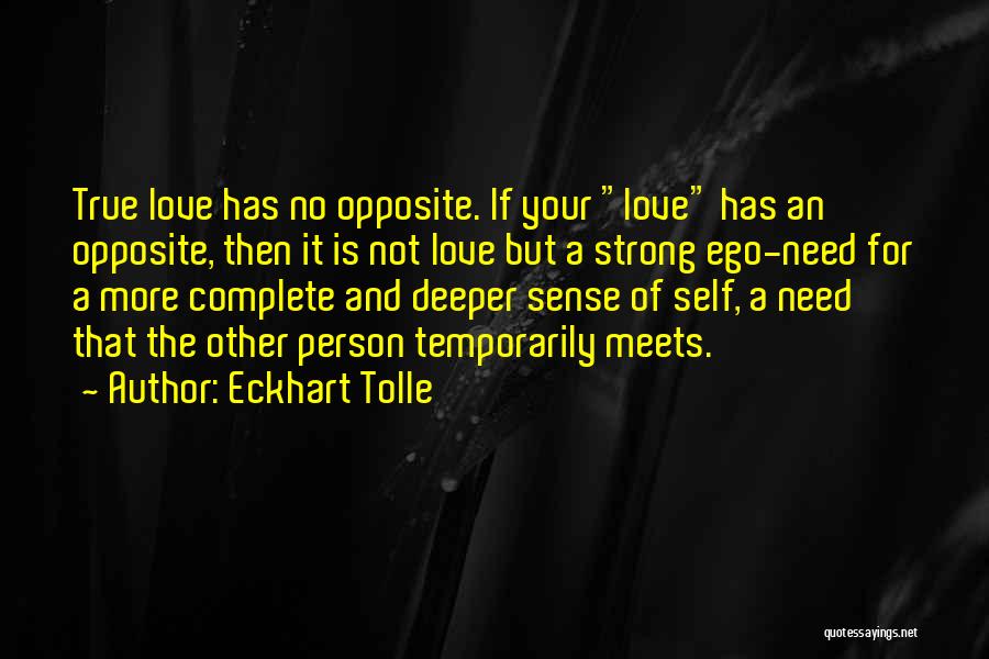 Eckhart Tolle Quotes: True Love Has No Opposite. If Your Love Has An Opposite, Then It Is Not Love But A Strong Ego-need