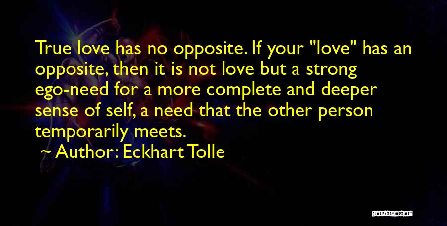 Eckhart Tolle Quotes: True Love Has No Opposite. If Your Love Has An Opposite, Then It Is Not Love But A Strong Ego-need