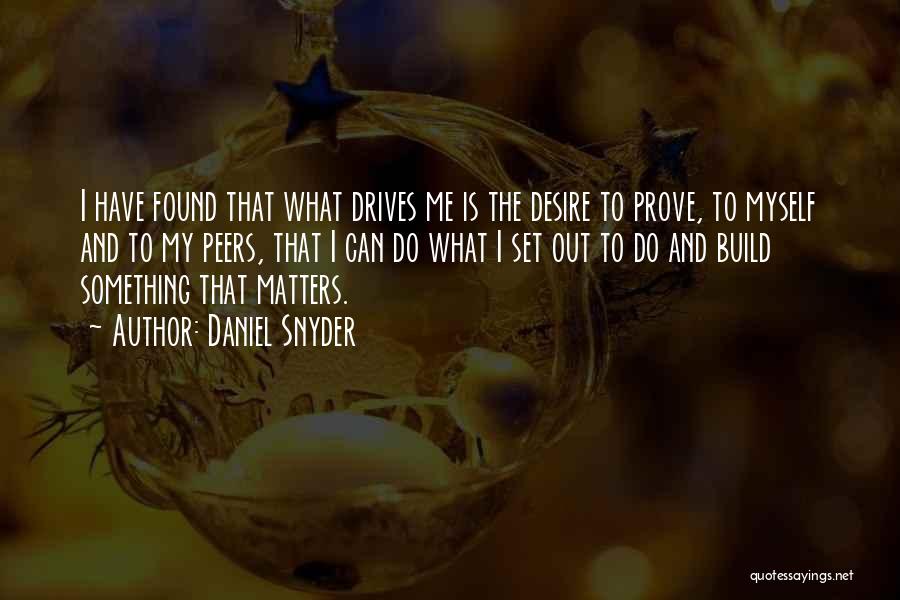 Daniel Snyder Quotes: I Have Found That What Drives Me Is The Desire To Prove, To Myself And To My Peers, That I