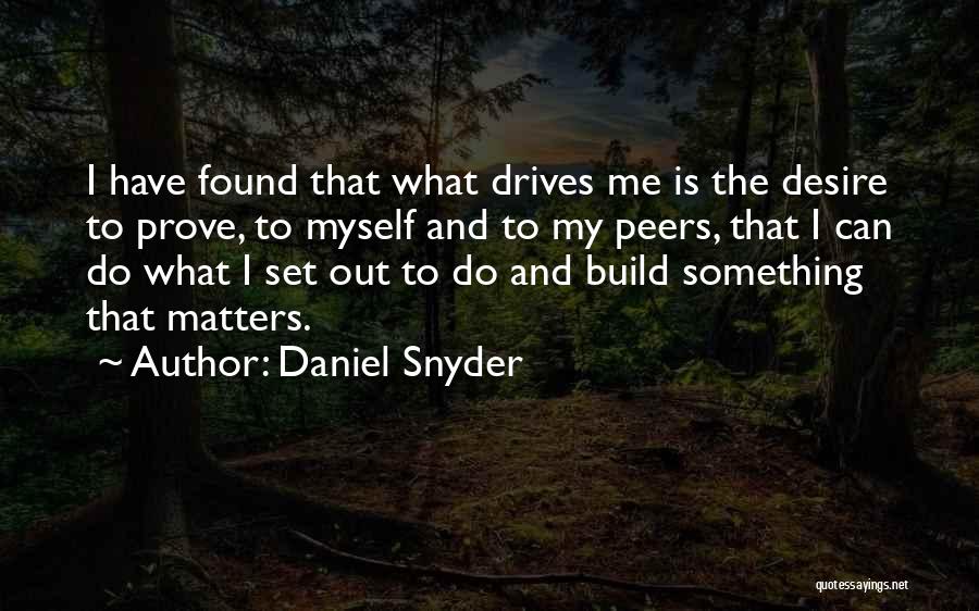 Daniel Snyder Quotes: I Have Found That What Drives Me Is The Desire To Prove, To Myself And To My Peers, That I