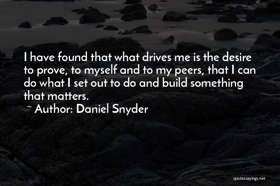 Daniel Snyder Quotes: I Have Found That What Drives Me Is The Desire To Prove, To Myself And To My Peers, That I