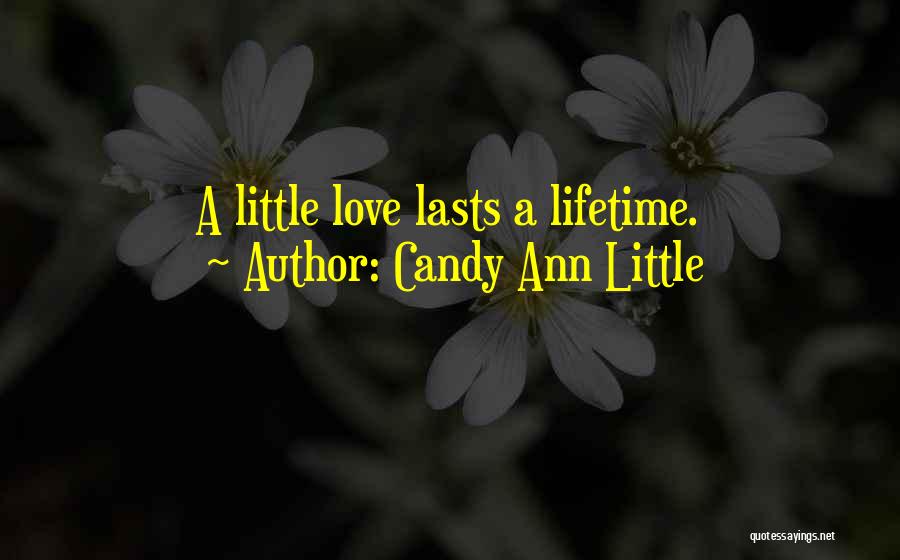 Candy Ann Little Quotes: A Little Love Lasts A Lifetime.