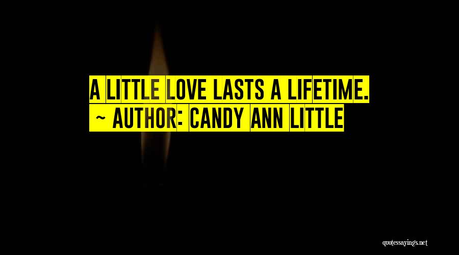 Candy Ann Little Quotes: A Little Love Lasts A Lifetime.