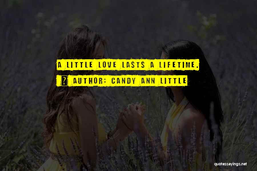 Candy Ann Little Quotes: A Little Love Lasts A Lifetime.
