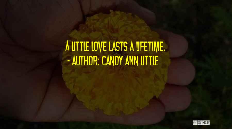 Candy Ann Little Quotes: A Little Love Lasts A Lifetime.