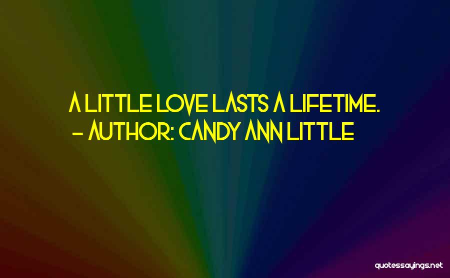 Candy Ann Little Quotes: A Little Love Lasts A Lifetime.