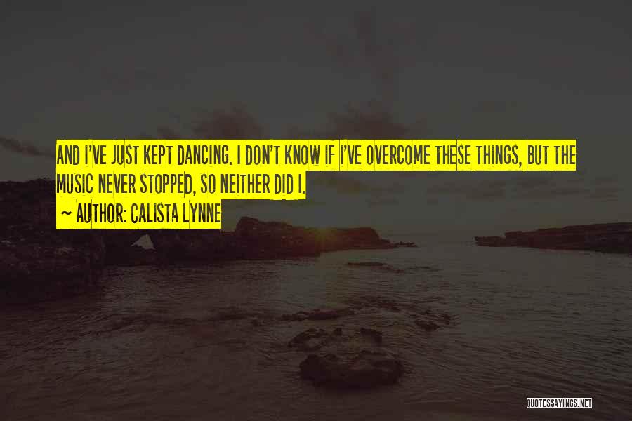 Calista Lynne Quotes: And I've Just Kept Dancing. I Don't Know If I've Overcome These Things, But The Music Never Stopped, So Neither